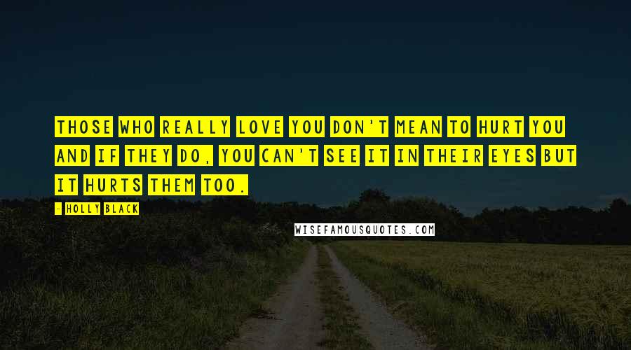 Holly Black Quotes: Those who really love you don't mean to hurt you and if they do, you can't see it in their eyes but it hurts them too.