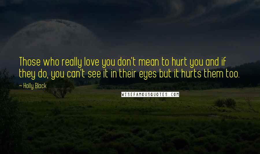 Holly Black Quotes: Those who really love you don't mean to hurt you and if they do, you can't see it in their eyes but it hurts them too.