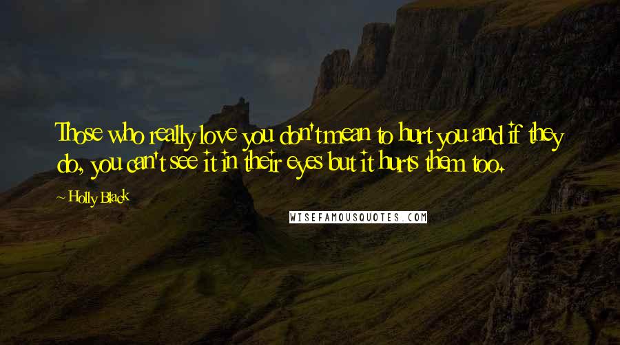 Holly Black Quotes: Those who really love you don't mean to hurt you and if they do, you can't see it in their eyes but it hurts them too.