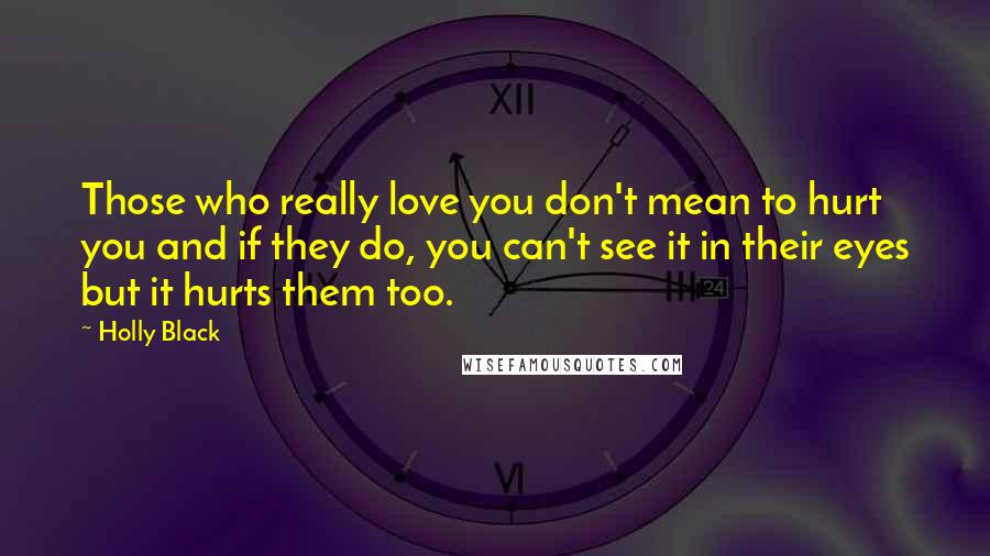 Holly Black Quotes: Those who really love you don't mean to hurt you and if they do, you can't see it in their eyes but it hurts them too.