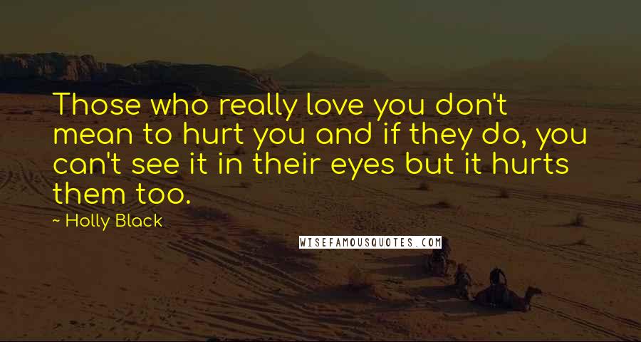 Holly Black Quotes: Those who really love you don't mean to hurt you and if they do, you can't see it in their eyes but it hurts them too.