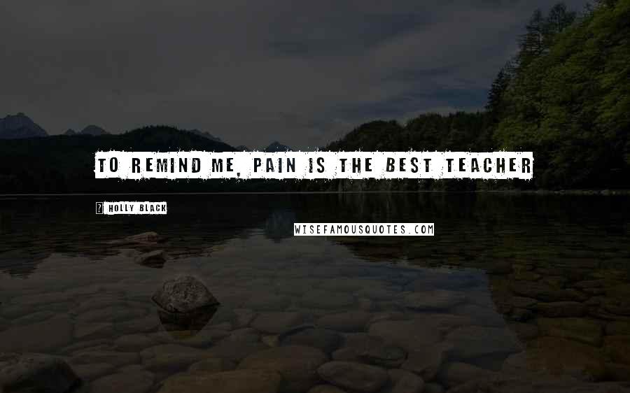 Holly Black Quotes: To remind me, pain is the best teacher