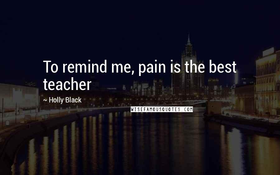 Holly Black Quotes: To remind me, pain is the best teacher