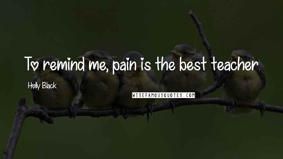 Holly Black Quotes: To remind me, pain is the best teacher