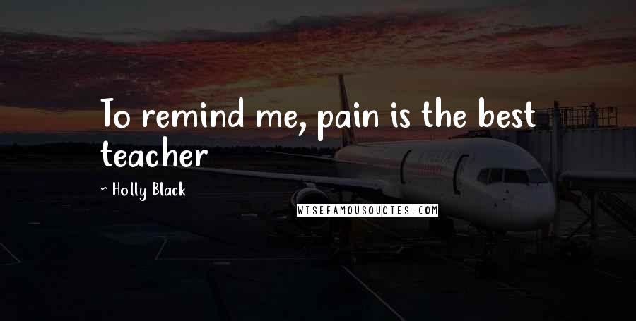 Holly Black Quotes: To remind me, pain is the best teacher