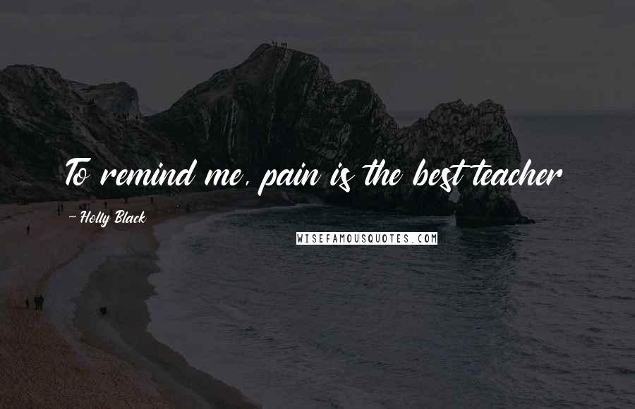 Holly Black Quotes: To remind me, pain is the best teacher