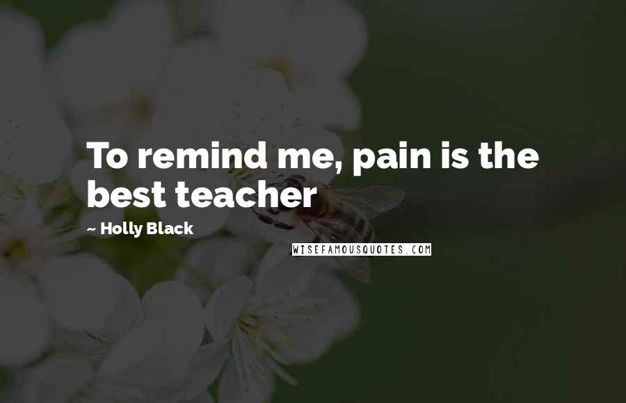 Holly Black Quotes: To remind me, pain is the best teacher