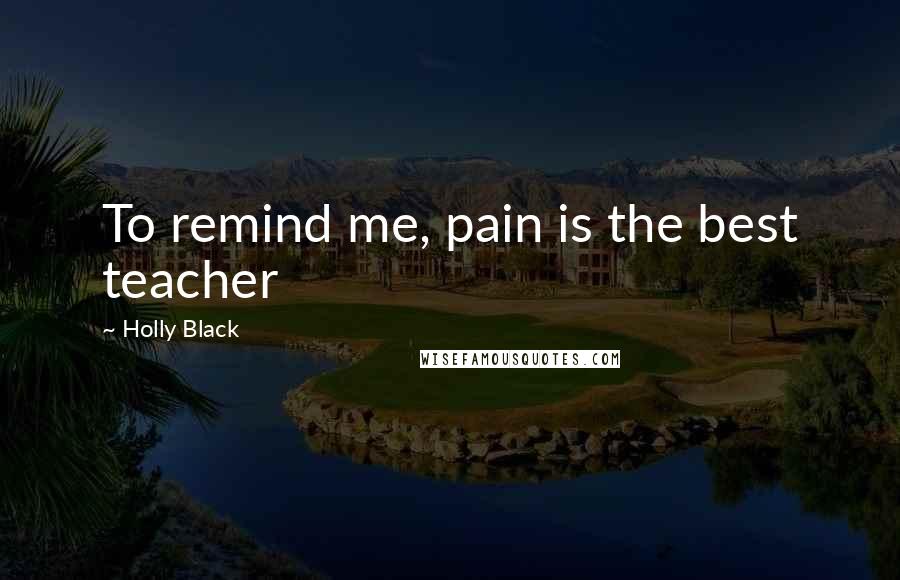 Holly Black Quotes: To remind me, pain is the best teacher