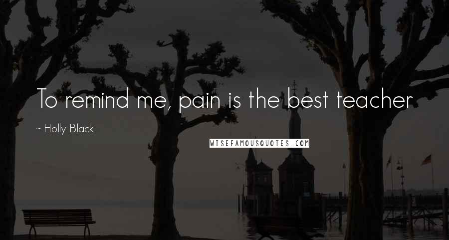 Holly Black Quotes: To remind me, pain is the best teacher