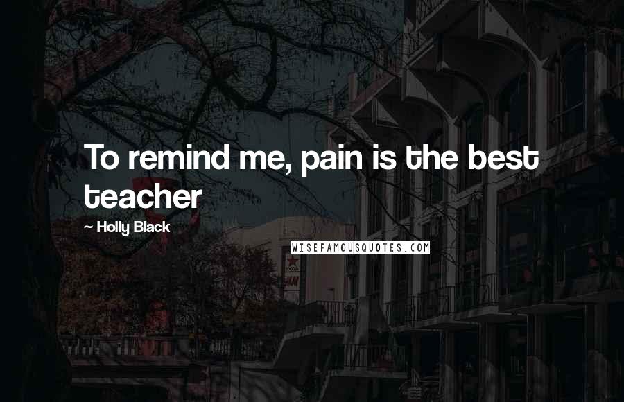 Holly Black Quotes: To remind me, pain is the best teacher