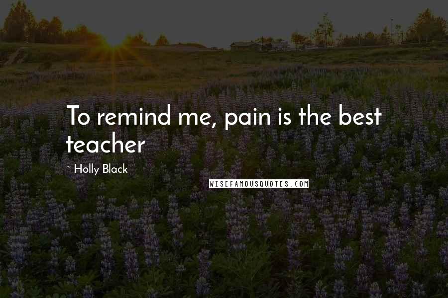 Holly Black Quotes: To remind me, pain is the best teacher