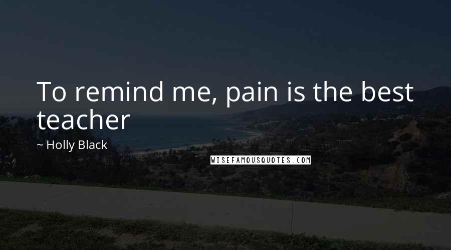 Holly Black Quotes: To remind me, pain is the best teacher