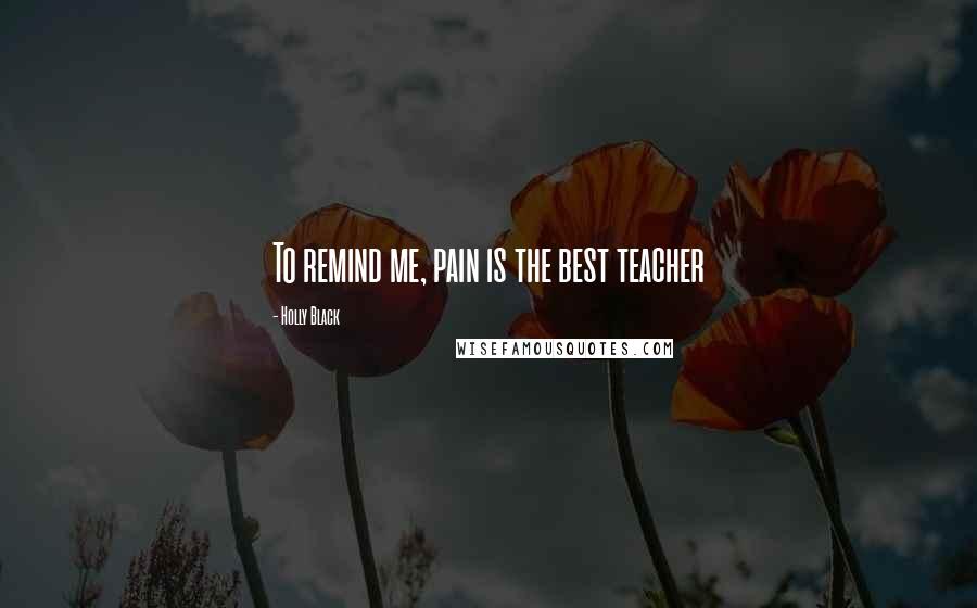 Holly Black Quotes: To remind me, pain is the best teacher