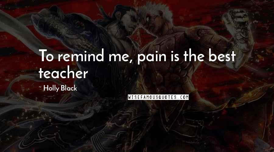 Holly Black Quotes: To remind me, pain is the best teacher