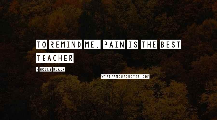 Holly Black Quotes: To remind me, pain is the best teacher