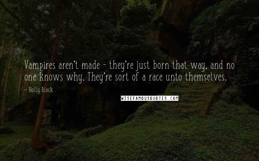 Holly Black Quotes: Vampires aren't made - they're just born that way, and no one knows why. They're sort of a race unto themselves.