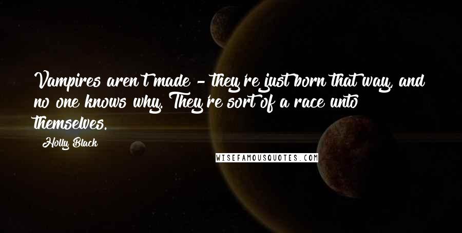 Holly Black Quotes: Vampires aren't made - they're just born that way, and no one knows why. They're sort of a race unto themselves.