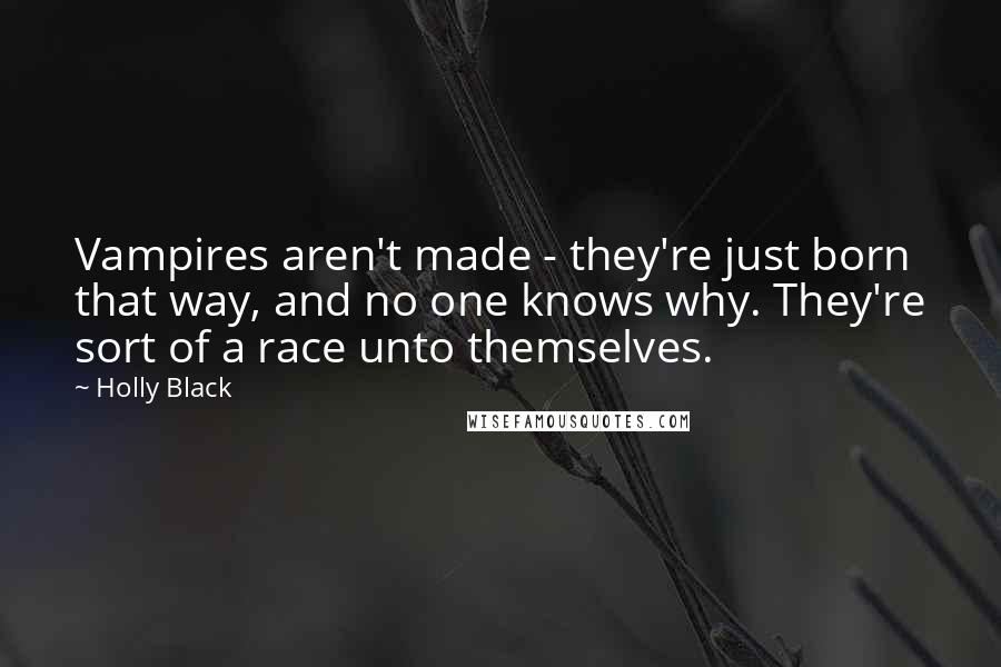 Holly Black Quotes: Vampires aren't made - they're just born that way, and no one knows why. They're sort of a race unto themselves.