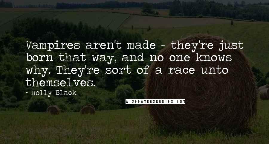 Holly Black Quotes: Vampires aren't made - they're just born that way, and no one knows why. They're sort of a race unto themselves.