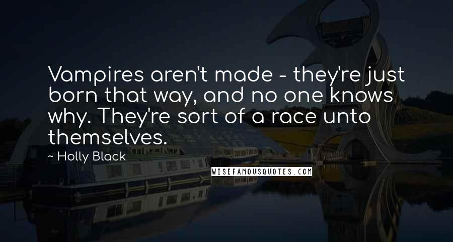Holly Black Quotes: Vampires aren't made - they're just born that way, and no one knows why. They're sort of a race unto themselves.