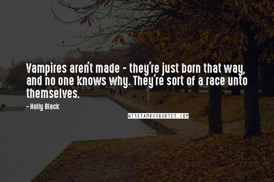 Holly Black Quotes: Vampires aren't made - they're just born that way, and no one knows why. They're sort of a race unto themselves.