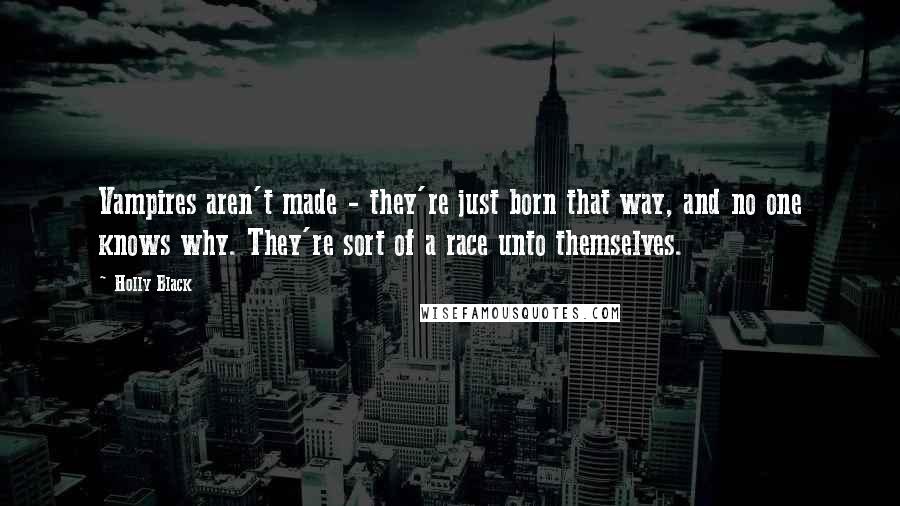 Holly Black Quotes: Vampires aren't made - they're just born that way, and no one knows why. They're sort of a race unto themselves.