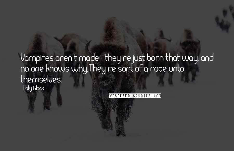 Holly Black Quotes: Vampires aren't made - they're just born that way, and no one knows why. They're sort of a race unto themselves.