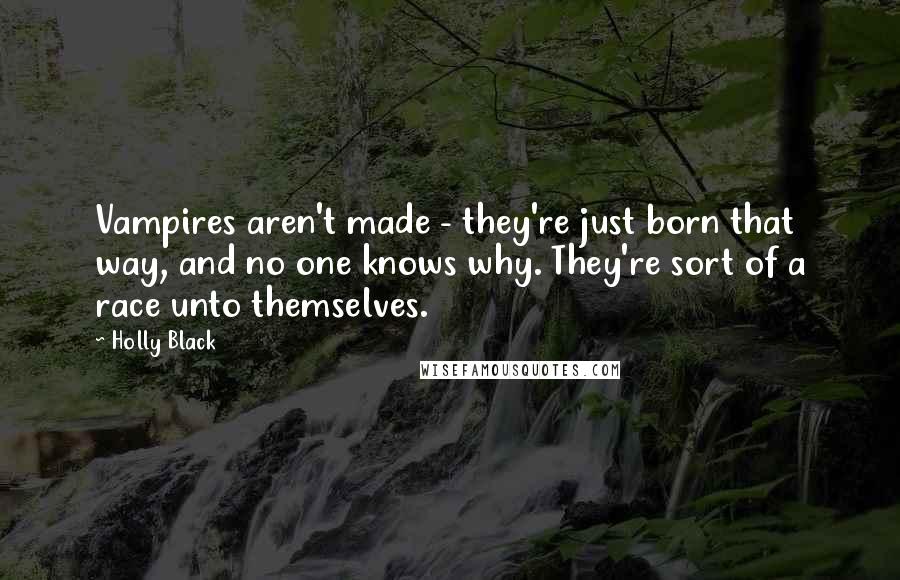 Holly Black Quotes: Vampires aren't made - they're just born that way, and no one knows why. They're sort of a race unto themselves.