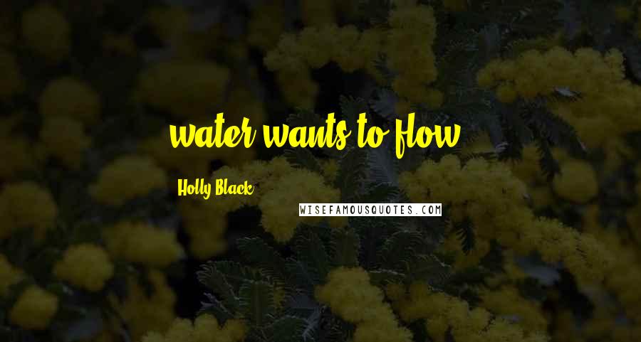 Holly Black Quotes: water wants to flow,