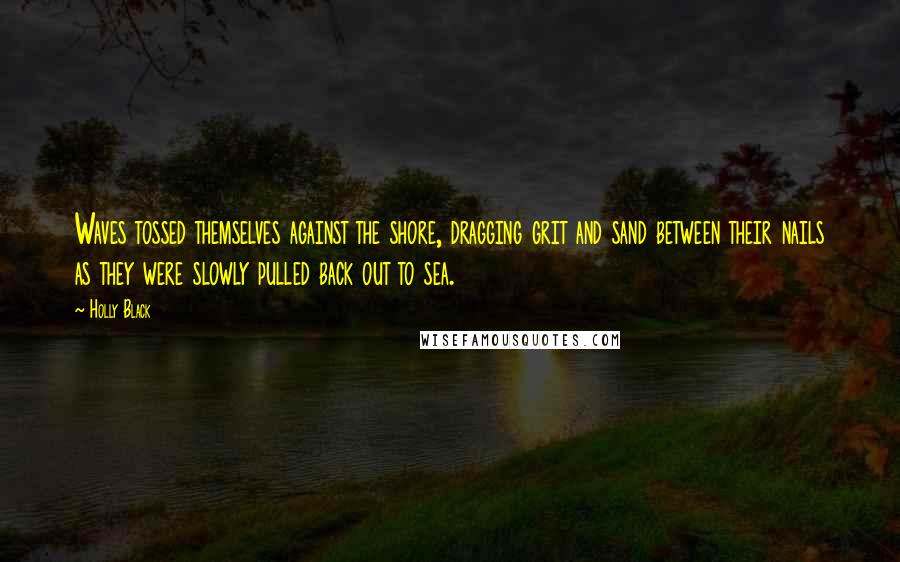 Holly Black Quotes: Waves tossed themselves against the shore, dragging grit and sand between their nails as they were slowly pulled back out to sea.