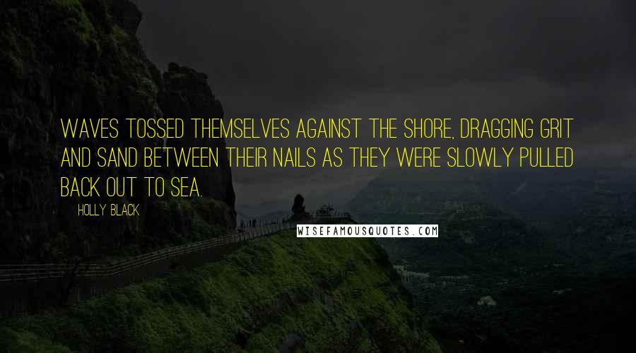 Holly Black Quotes: Waves tossed themselves against the shore, dragging grit and sand between their nails as they were slowly pulled back out to sea.