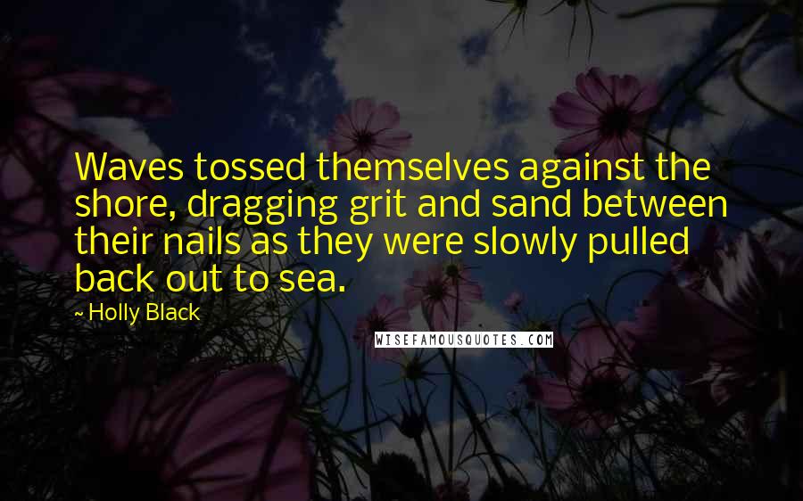 Holly Black Quotes: Waves tossed themselves against the shore, dragging grit and sand between their nails as they were slowly pulled back out to sea.