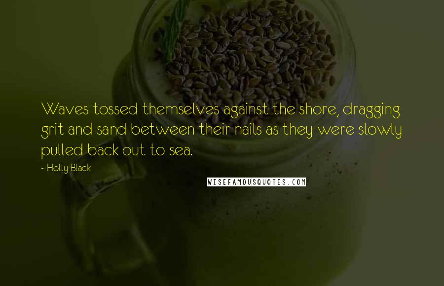 Holly Black Quotes: Waves tossed themselves against the shore, dragging grit and sand between their nails as they were slowly pulled back out to sea.