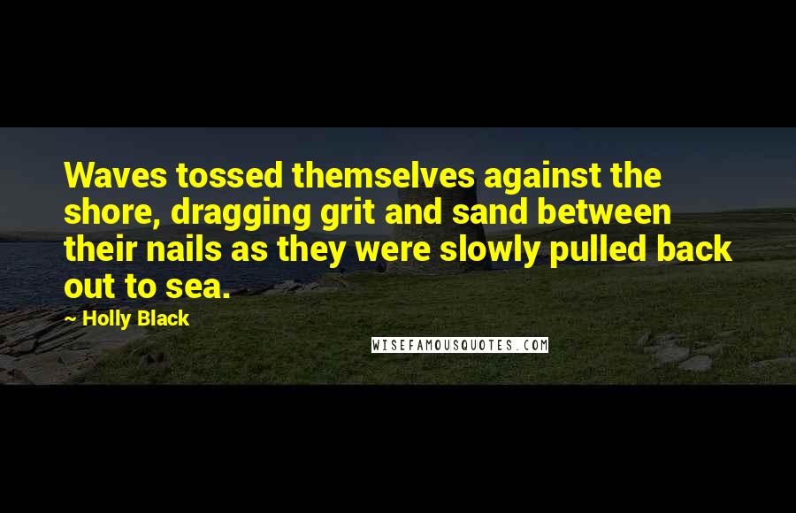 Holly Black Quotes: Waves tossed themselves against the shore, dragging grit and sand between their nails as they were slowly pulled back out to sea.