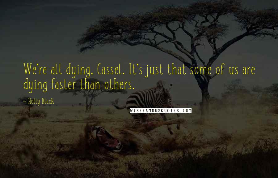 Holly Black Quotes: We're all dying, Cassel. It's just that some of us are dying faster than others.