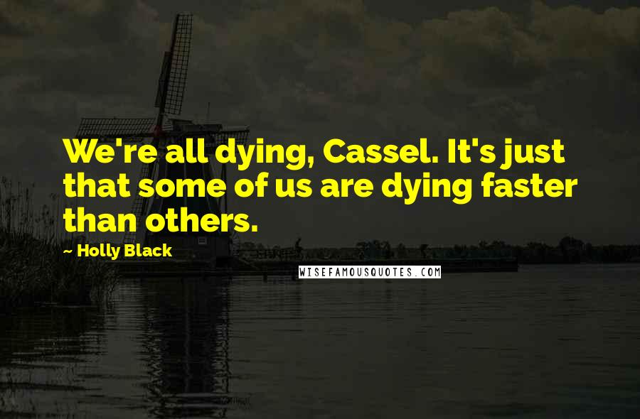 Holly Black Quotes: We're all dying, Cassel. It's just that some of us are dying faster than others.