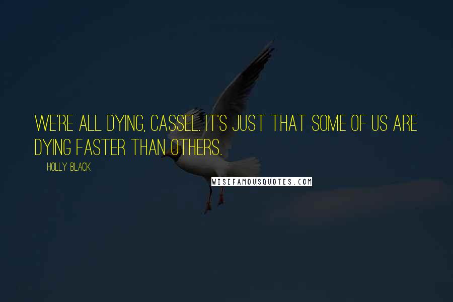 Holly Black Quotes: We're all dying, Cassel. It's just that some of us are dying faster than others.