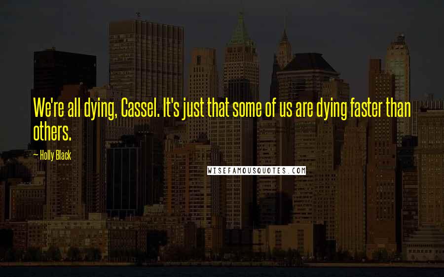 Holly Black Quotes: We're all dying, Cassel. It's just that some of us are dying faster than others.