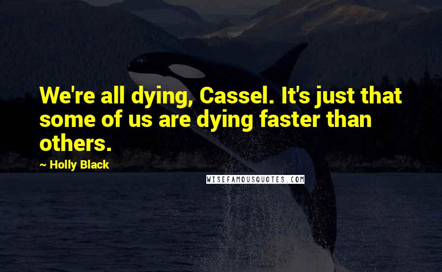 Holly Black Quotes: We're all dying, Cassel. It's just that some of us are dying faster than others.