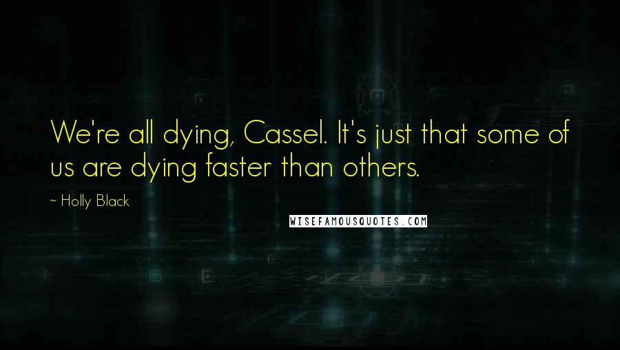 Holly Black Quotes: We're all dying, Cassel. It's just that some of us are dying faster than others.