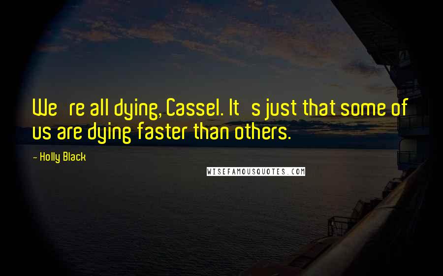 Holly Black Quotes: We're all dying, Cassel. It's just that some of us are dying faster than others.