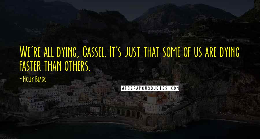 Holly Black Quotes: We're all dying, Cassel. It's just that some of us are dying faster than others.