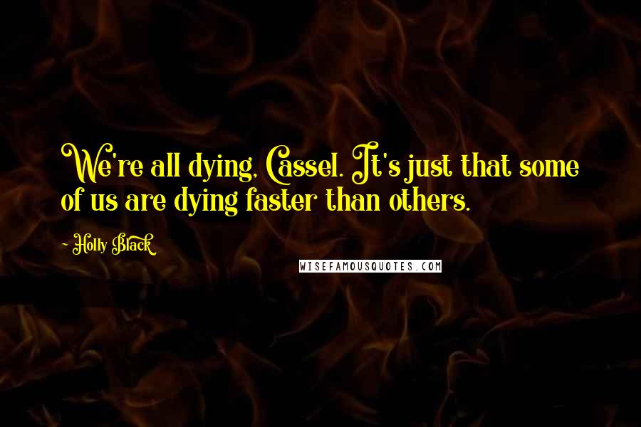 Holly Black Quotes: We're all dying, Cassel. It's just that some of us are dying faster than others.