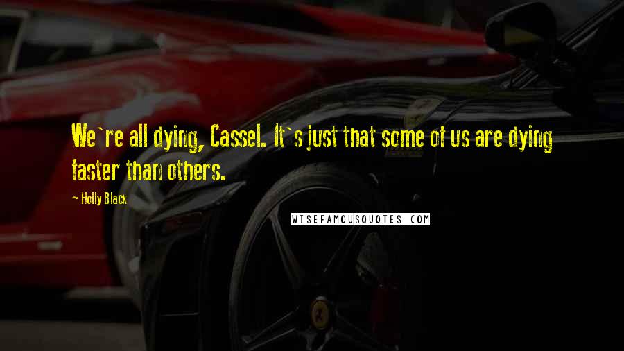 Holly Black Quotes: We're all dying, Cassel. It's just that some of us are dying faster than others.