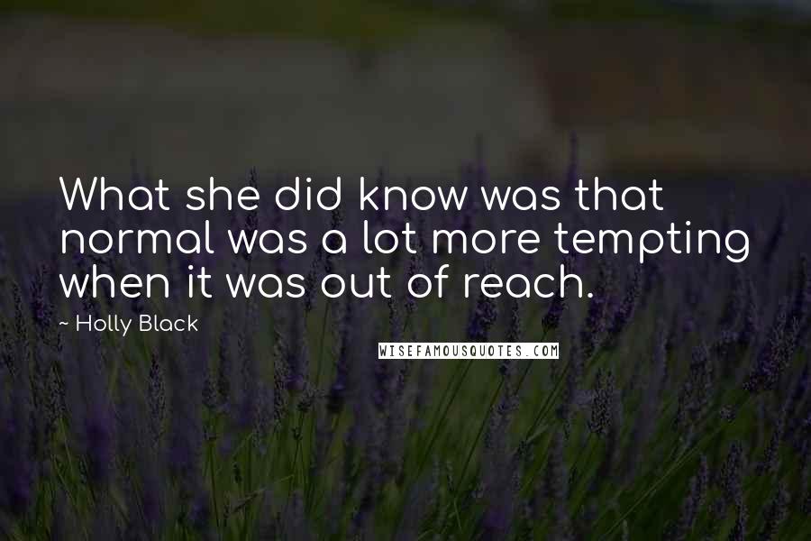 Holly Black Quotes: What she did know was that normal was a lot more tempting when it was out of reach.