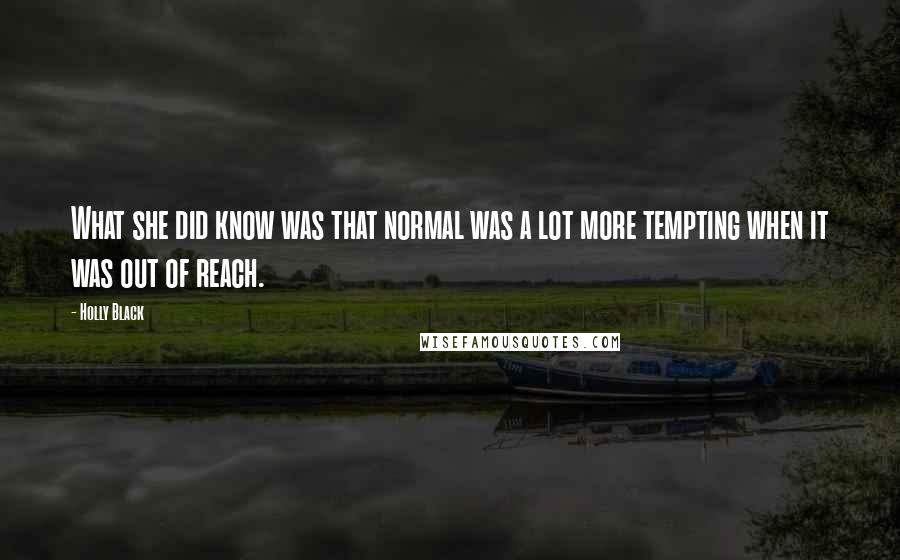 Holly Black Quotes: What she did know was that normal was a lot more tempting when it was out of reach.