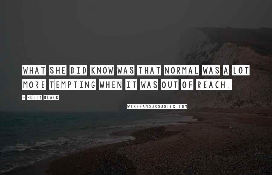 Holly Black Quotes: What she did know was that normal was a lot more tempting when it was out of reach.