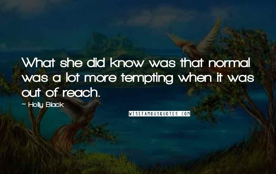 Holly Black Quotes: What she did know was that normal was a lot more tempting when it was out of reach.