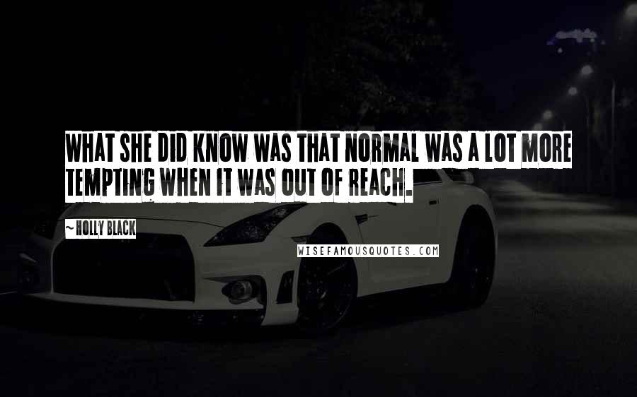 Holly Black Quotes: What she did know was that normal was a lot more tempting when it was out of reach.