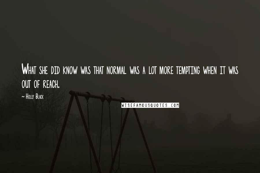 Holly Black Quotes: What she did know was that normal was a lot more tempting when it was out of reach.